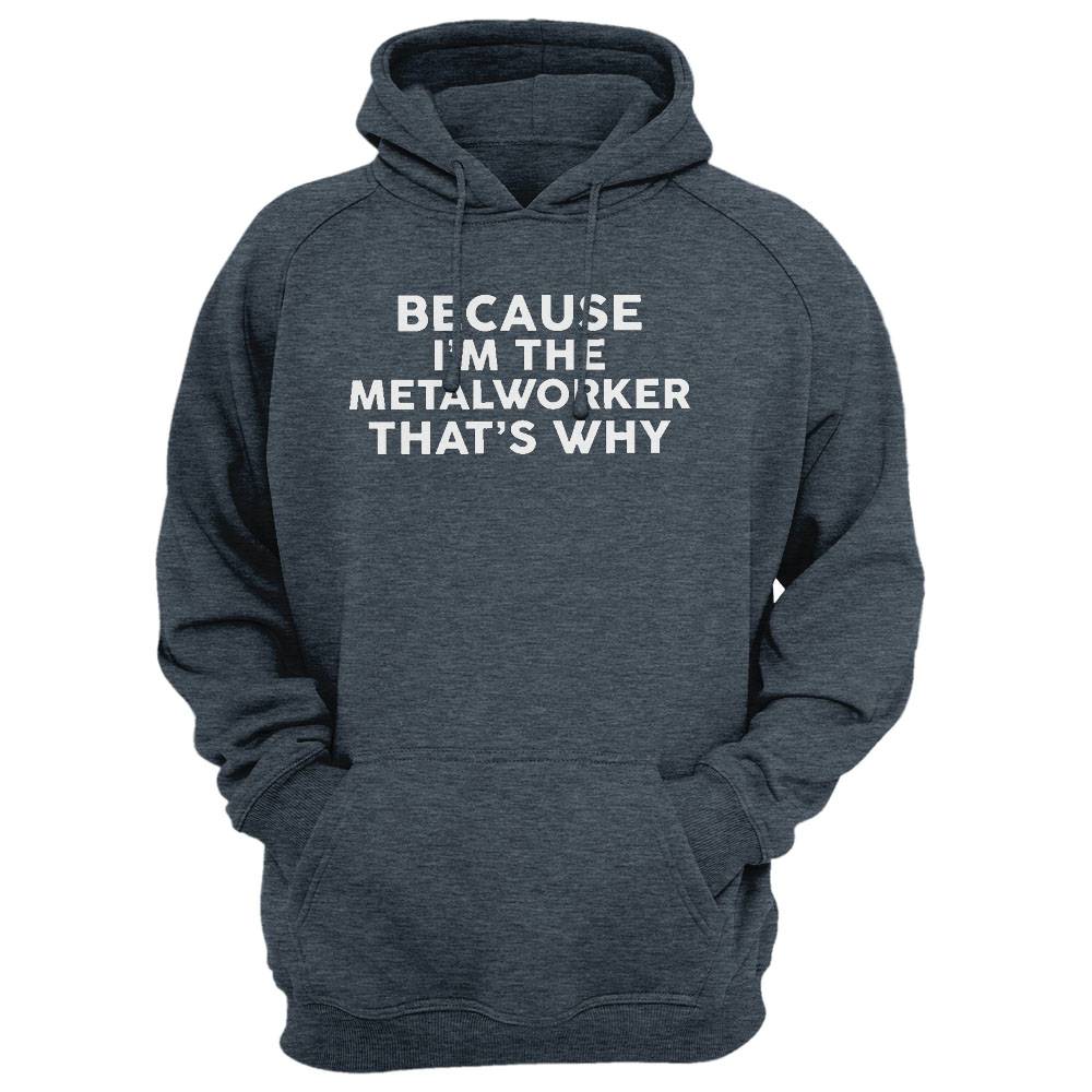 Because I'M The Metalworker That'S Why T-Shirt Metalworkers