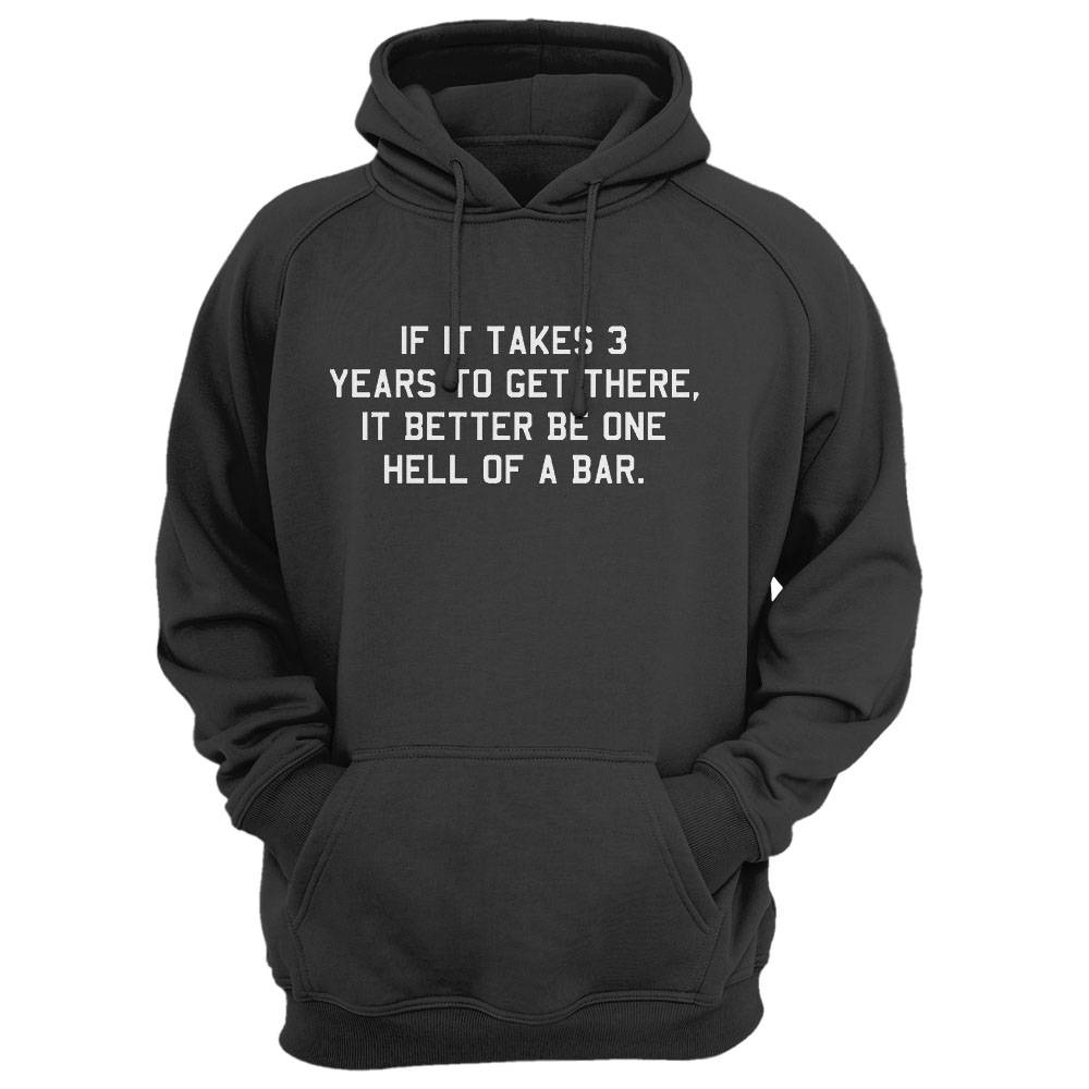 If It Takes 3 Years To Get There It Better Be One Hell Of A Bar